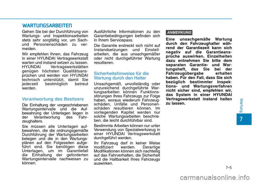 Hyundai Kona 2020  Betriebsanleitung (in German) 7-5
7
Wartung
Gehen Sie bei der Durchführung von
Wartungs- und Inspektionsarbeiten
stets sehr sorgfältig vor, um Sach-
und Personenschäden zu ver-
meiden.
Wir empfehlen Ihnen, das Fahrzeug
in einer