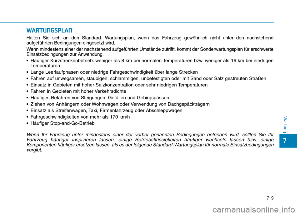 Hyundai Kona 2020 Betriebsanleitung (in German) 7-9
7
Wartung
W WA
AR
RT
TU
UN
NG
GS
SP
PL
LA
AN
N
Halten Sie sich an den Standard- Wartungsplan, wenn das Fahrzeug gewöhnlich nicht unter den nachstehend
aufgeführten Bedingungen eingesetzt wird.
W Hyundai Kona 2020 Betriebsanleitung (in German) 7-9
7
Wartung
W WA
AR
RT
TU
UN
NG
GS
SP
PL
LA
AN
N
Halten Sie sich an den Standard- Wartungsplan, wenn das Fahrzeug gewöhnlich nicht unter den nachstehend
aufgeführten Bedingungen eingesetzt wird.
W