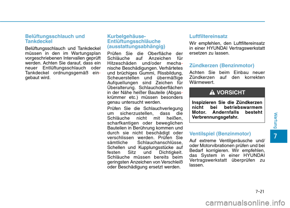Hyundai Kona 2020  Betriebsanleitung (in German) 7-21
7
Wartung
Belüftungsschlauch und
Tankdeckel
Belüftungsschlauch und Tankdeckel
müssen in den im Wartungsplan
vorgeschriebenen Intervallen geprüft
werden. Achten Sie darauf, dass ein
neuer Entl