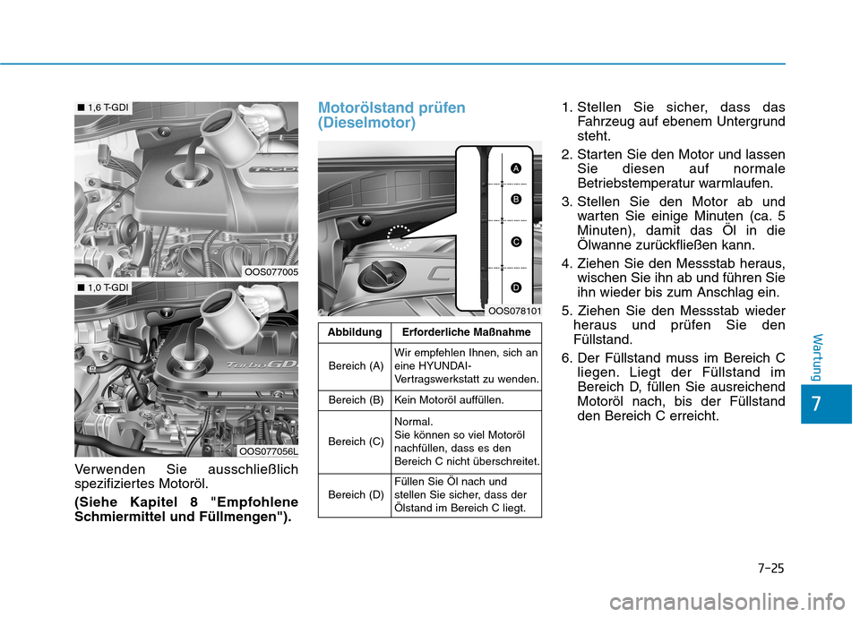 Hyundai Kona 2020 Betriebsanleitung (in German) 7-25
7
Wartung
Verwenden Sie ausschließlich
spezifiziertes Motoröl.
(Siehe Kapitel 8 "Empfohlene
Schmiermittel und Füllmengen").
Motorölstand prüfen
(Dieselmotor)1. Stellen Sie sicher, dass das
F Hyundai Kona 2020 Betriebsanleitung (in German) 7-25
7
Wartung
Verwenden Sie ausschließlich
spezifiziertes Motoröl.
(Siehe Kapitel 8 "Empfohlene
Schmiermittel und Füllmengen").
Motorölstand prüfen
(Dieselmotor)1. Stellen Sie sicher, dass das
F