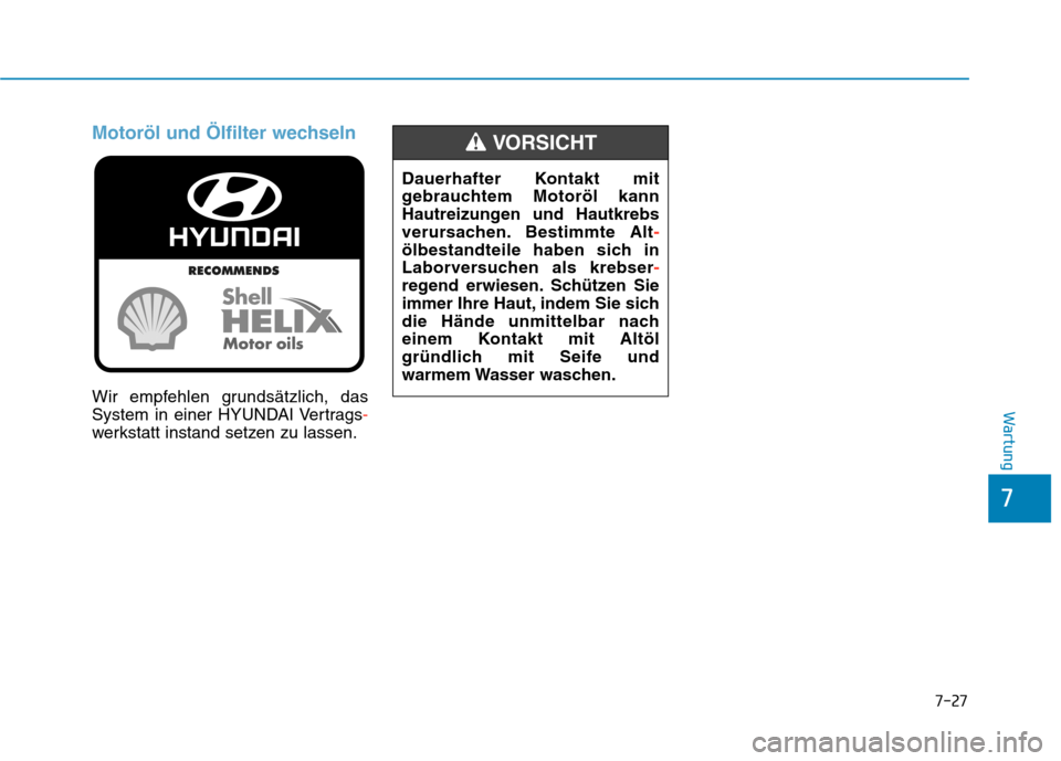 Hyundai Kona 2020  Betriebsanleitung (in German) 7-27
7
Wartung
Motoröl und Ölfilter wechseln
Wir empfehlen grundsätzlich, das
System in einer HYUNDAI Vertrags-
werkstatt instand setzen zu lassen.Dauerhafter Kontakt mit
gebrauchtem Motoröl kann
