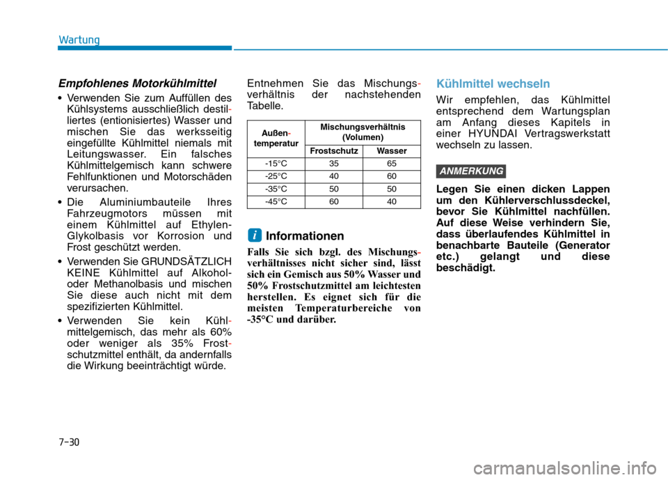 Hyundai Kona 2020  Betriebsanleitung (in German) 7-30
Wartung
Empfohlenes Motorkühlmittel
 Verwenden Sie zum Auffüllen des
Kühlsystems ausschließlich destil-
liertes (entionisiertes) Wasser und
mischen Sie das werksseitig
eingefüllte Kühlmitte