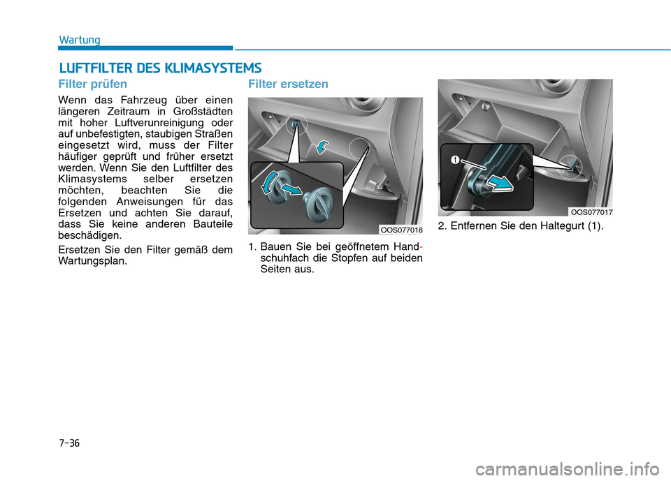 Hyundai Kona 2020 Betriebsanleitung (in German) L LU
UF
FT
TF
FI
IL
LT
TE
ER
R
D
DE
ES
S
K
KL
LI
IM
MA
AS
SY
YS
ST
TE
EM
MS
S
7-36
Wartung
Filter prüfen
Wenn das Fahrzeug über einen
längeren Zeitraum in Großstädten
mit hoher Luftverunreini Hyundai Kona 2020 Betriebsanleitung (in German) L LU
UF
FT
TF
FI
IL
LT
TE
ER
R
D
DE
ES
S
K
KL
LI
IM
MA
AS
SY
YS
ST
TE
EM
MS
S
7-36
Wartung
Filter prüfen
Wenn das Fahrzeug über einen
längeren Zeitraum in Großstädten
mit hoher Luftverunreini