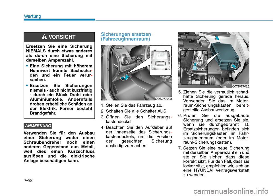 Hyundai Kona 2020 Betriebsanleitung (in German) 7-58
Wartung
Verwenden Sie für den Ausbau
einer Sicherung weder einen
Schraubendreher noch einen
anderen Gegenstand aus Metall,
weil dies einen Kurzschluss
auslösen und die elektrische
Anlage beschà Hyundai Kona 2020 Betriebsanleitung (in German) 7-58
Wartung
Verwenden Sie für den Ausbau
einer Sicherung weder einen
Schraubendreher noch einen
anderen Gegenstand aus Metall,
weil dies einen Kurzschluss
auslösen und die elektrische
Anlage beschÃ