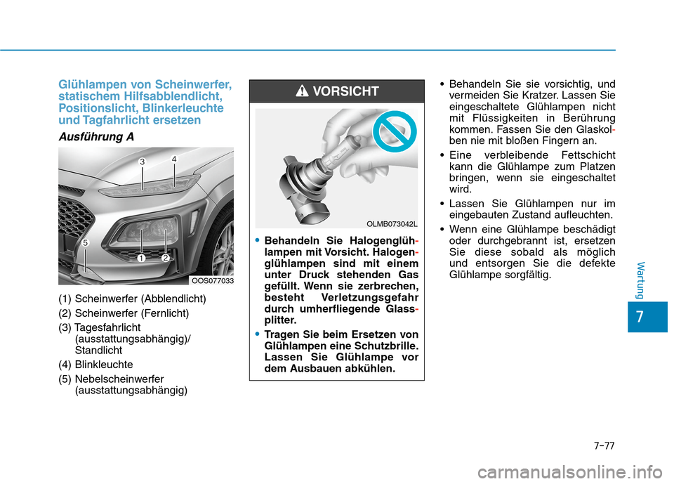 Hyundai Kona 2020 Betriebsanleitung (in German) 7-77
7
Wartung
Glühlampen von Scheinwerfer,
statischem Hilfsabblendlicht,
Positionslicht, Blinkerleuchte
und Tagfahrlicht ersetzen
Ausführung A
(1) Scheinwerfer (Abblendlicht)
(2) Scheinwerfer (Fer Hyundai Kona 2020 Betriebsanleitung (in German) 7-77
7
Wartung
Glühlampen von Scheinwerfer,
statischem Hilfsabblendlicht,
Positionslicht, Blinkerleuchte
und Tagfahrlicht ersetzen
Ausführung A
(1) Scheinwerfer (Abblendlicht)
(2) Scheinwerfer (Fer