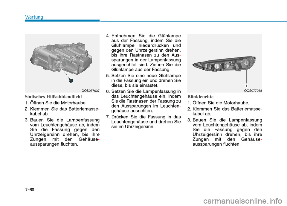 Hyundai Kona 2020 Betriebsanleitung (in German) 7-80
Wartung
Statisches Hilfsabblendlicht
1. Öffnen Sie die Motorhaube.
2. Klemmen Sie das Batteriemasse-
kabel ab.
3. Bauen Sie die Lampenfassung
vom Leuchtengehäuse ab, indem
Sie die Fassung gegen Hyundai Kona 2020 Betriebsanleitung (in German) 7-80
Wartung
Statisches Hilfsabblendlicht
1. Öffnen Sie die Motorhaube.
2. Klemmen Sie das Batteriemasse-
kabel ab.
3. Bauen Sie die Lampenfassung
vom Leuchtengehäuse ab, indem
Sie die Fassung gegen