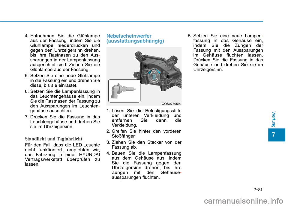 Hyundai Kona 2020 Betriebsanleitung (in German) 7-81
7
Wartung
4. Entnehmen Sie die Glühlampe
aus der Fassung, indem Sie die
Glühlampe niederdrücken und
gegen den Uhrzeigersinn drehen,
bis ihre Rastnasen zu den Aus-
sparungen in der Lampenfassun Hyundai Kona 2020 Betriebsanleitung (in German) 7-81
7
Wartung
4. Entnehmen Sie die Glühlampe
aus der Fassung, indem Sie die
Glühlampe niederdrücken und
gegen den Uhrzeigersinn drehen,
bis ihre Rastnasen zu den Aus-
sparungen in der Lampenfassun