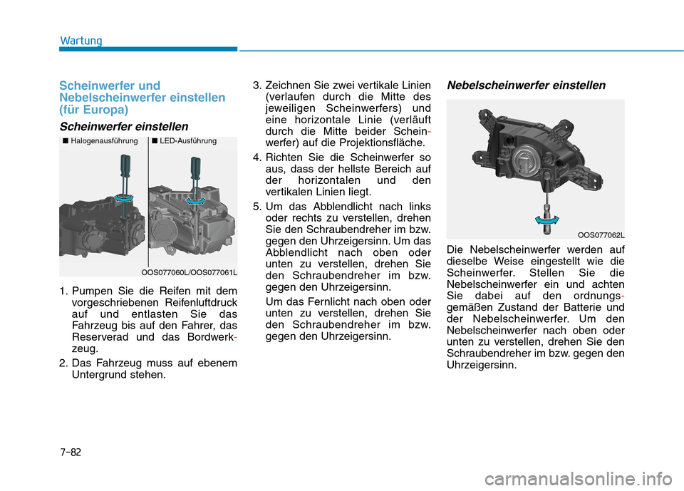 Hyundai Kona 2020 Betriebsanleitung (in German) 7-82
Wartung
Scheinwerfer und
Nebelscheinwerfer einstellen
(für Europa)
Scheinwerfer einstellen
1. Pumpen Sie die Reifen mit dem
vorgeschriebenen Reifenluftdruck
auf und entlasten Sie das
Fahrzeug bi Hyundai Kona 2020 Betriebsanleitung (in German) 7-82
Wartung
Scheinwerfer und
Nebelscheinwerfer einstellen
(für Europa)
Scheinwerfer einstellen
1. Pumpen Sie die Reifen mit dem
vorgeschriebenen Reifenluftdruck
auf und entlasten Sie das
Fahrzeug bi
