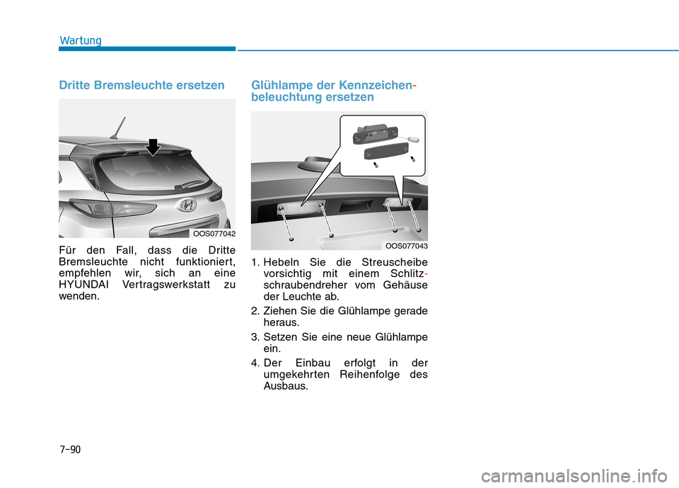 Hyundai Kona 2020  Betriebsanleitung (in German) 7-90
Wartung
Dritte Bremsleuchte ersetzen
Für den Fall, dass die Dritte
Bremsleuchte nicht funktioniert,
empfehlen wir, sich an eine
HYUNDAI Vertragswerkstatt zu
wenden.
Glühlampe der Kennzeichen-
b