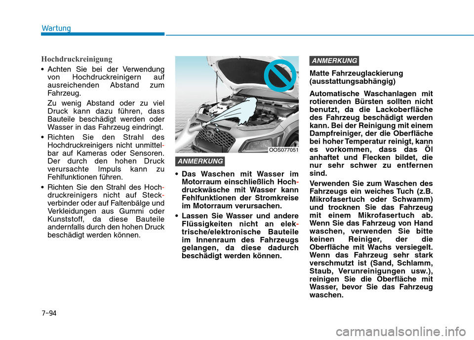 Hyundai Kona 2020 Betriebsanleitung (in German) 7-94
Wartung
Hochdruckreinigung
Achten Sie bei der Verwendung
von Hochdruckreinigern auf
ausreichenden Abstand zum
Fahrzeug.
Zu wenig Abstand oder zu viel
Druck kann dazu führen, dass
Bauteile besch Hyundai Kona 2020 Betriebsanleitung (in German) 7-94
Wartung
Hochdruckreinigung
Achten Sie bei der Verwendung
von Hochdruckreinigern auf
ausreichenden Abstand zum
Fahrzeug.
Zu wenig Abstand oder zu viel
Druck kann dazu führen, dass
Bauteile besch
