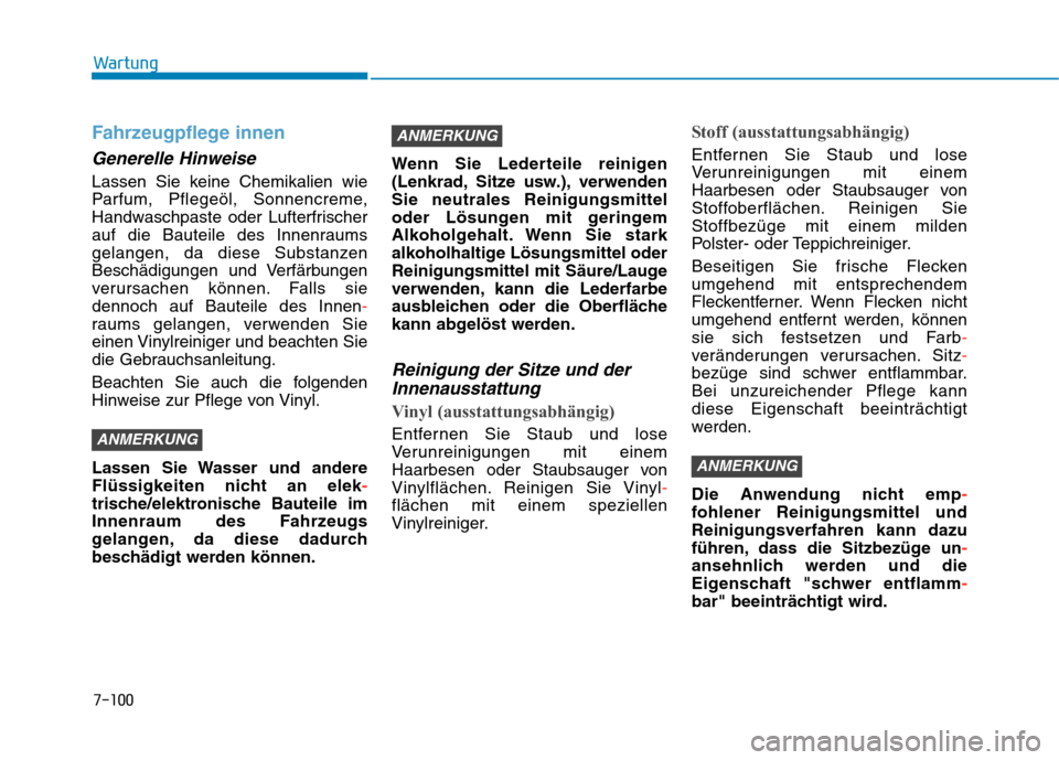 Hyundai Kona 2020 Betriebsanleitung (in German) 7-100
Wartung
Fahrzeugpflege innen
Generelle Hinweise
Lassen Sie keine Chemikalien wie
Parfum, Pflegeöl, Sonnencreme,
Handwaschpaste oder Lufterfrischer
auf die Bauteile des Innenraums
gelangen, da d Hyundai Kona 2020 Betriebsanleitung (in German) 7-100
Wartung
Fahrzeugpflege innen
Generelle Hinweise
Lassen Sie keine Chemikalien wie
Parfum, Pflegeöl, Sonnencreme,
Handwaschpaste oder Lufterfrischer
auf die Bauteile des Innenraums
gelangen, da d