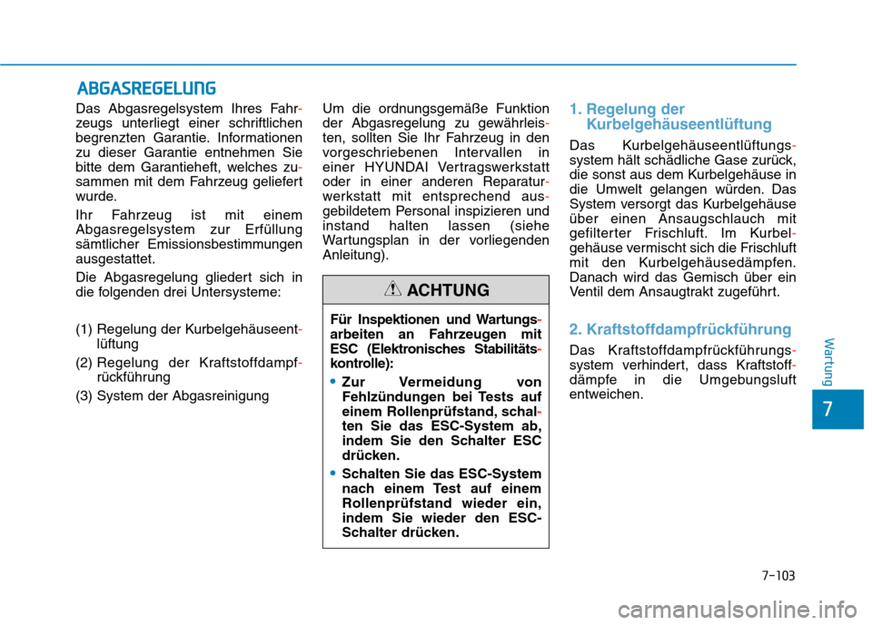 Hyundai Kona 2020 Betriebsanleitung (in German) 7-103
7
Wartung
Das Abgasregelsystem Ihres Fahr-
zeugs unterliegt einer schriftlichen
begrenzten Garantie. Informationen
zu dieser Garantie entnehmen Sie
bitte dem Garantieheft, welches zu-
sammen mit Hyundai Kona 2020 Betriebsanleitung (in German) 7-103
7
Wartung
Das Abgasregelsystem Ihres Fahr-
zeugs unterliegt einer schriftlichen
begrenzten Garantie. Informationen
zu dieser Garantie entnehmen Sie
bitte dem Garantieheft, welches zu-
sammen mit