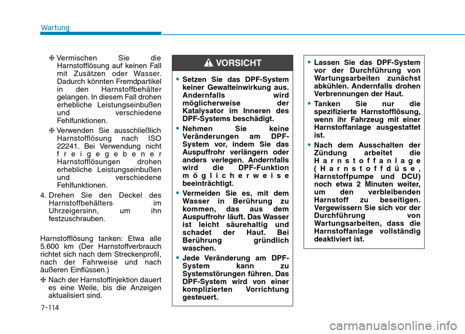Hyundai Kona 2020  Betriebsanleitung (in German) 7-114
Wartung
❈Vermischen Sie die
Harnstofflösung auf keinen Fall
mit Zusätzen oder Wasser.
Dadurch könnten Fremdpartikel
in den Harnstoffbehälter
gelangen. In diesem Fall drohen
erhebliche Leis