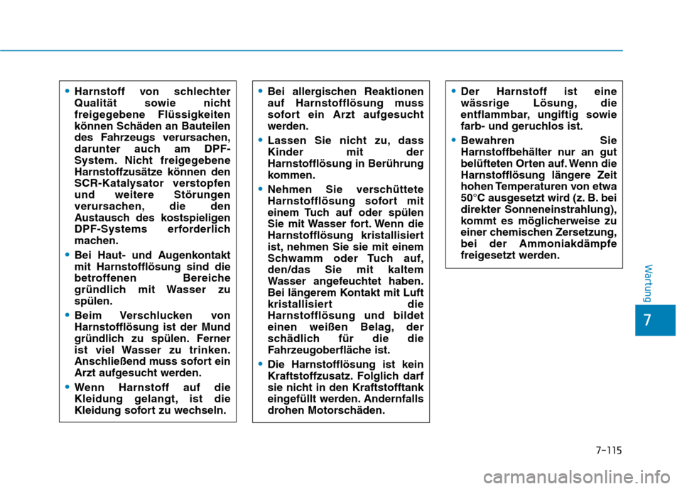 Hyundai Kona 2020  Betriebsanleitung (in German) 7-115
7
Wartung
Harnstoff von schlechter
Qualität sowie nicht
freigegebene Flüssigkeiten
können Schäden an Bauteilen
des Fahrzeugs verursachen,
darunter auch am DPF-
System. Nicht freigegebene
Har