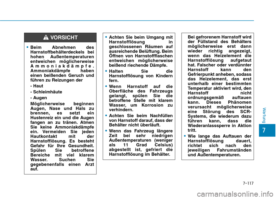 Hyundai Kona 2020  Betriebsanleitung (in German) 7-117
7
Wartung
Beim Abnehmen des
Harnstoffbehälterdeckels bei
hohen Außentemperaturen
entweichen möglicherweise
Ammoniakdämpfe.
Ammoniakdämpfe haben
einen beißenden Geruch und
führen zu Reizun