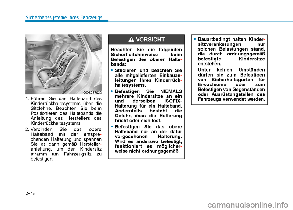 Hyundai Kona 2020  Betriebsanleitung (in German) 2-46
Sicherheitssysteme Ihres Fahrzeugs
1. Führen Sie das Halteband des
Kinderrückhaltesystems über die
Sitzlehne. Beachten Sie beim
Positionieren des Haltebands die
Anleitung des Herstellers des
K