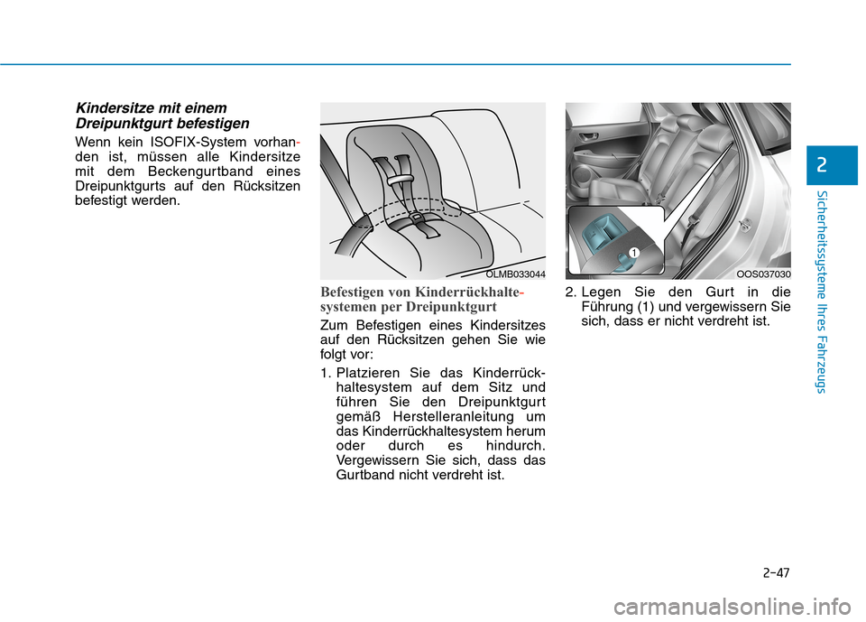 Hyundai Kona 2020  Betriebsanleitung (in German) 2-47
Sicherheitssysteme Ihres Fahrzeugs
2
Kindersitze mit einem
Dreipunktgurt befestigen
Wenn kein ISOFIX-System vorhan-
den ist, müssen alle Kindersitze 
mit dem Beckengurtband eines
Dreipunktgurts 