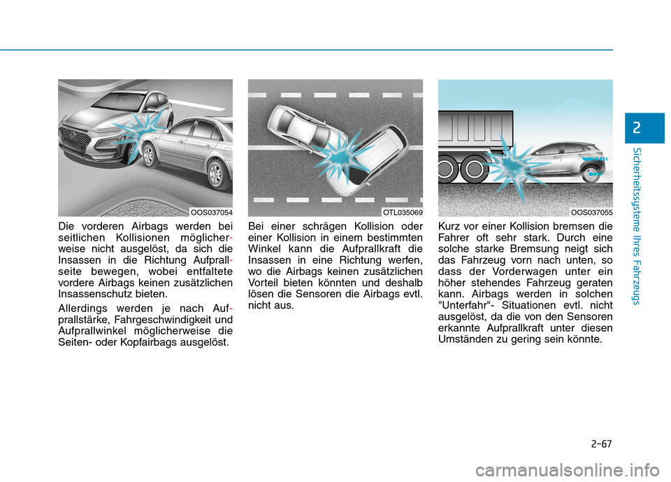 Hyundai Kona 2020 Betriebsanleitung (in German) 2-67
Sicherheitssysteme Ihres Fahrzeugs
2
Die vorderen Airbags werden bei
seitlichen Kollisionen möglicher-
weise nicht ausgelöst, da sich die
Insassen in die Richtung Aufprall-
seite bewegen, wobei Hyundai Kona 2020 Betriebsanleitung (in German) 2-67
Sicherheitssysteme Ihres Fahrzeugs
2
Die vorderen Airbags werden bei
seitlichen Kollisionen möglicher-
weise nicht ausgelöst, da sich die
Insassen in die Richtung Aufprall-
seite bewegen, wobei