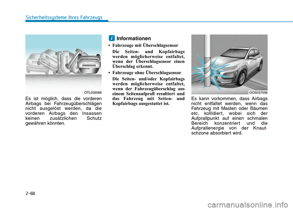 Hyundai Kona 2020 Betriebsanleitung (in German) 2-68
Sicherheitssysteme Ihres Fahrzeugs
Es ist möglich, dass die vorderen
Airbags bei Fahrzeugüberschlägen
nicht ausgelöst werden, da die
vorderen Airbags den Insassen
keinen zusätzlichen Schutz
Hyundai Kona 2020 Betriebsanleitung (in German) 2-68
Sicherheitssysteme Ihres Fahrzeugs
Es ist möglich, dass die vorderen
Airbags bei Fahrzeugüberschlägen
nicht ausgelöst werden, da die
vorderen Airbags den Insassen
keinen zusätzlichen Schutz