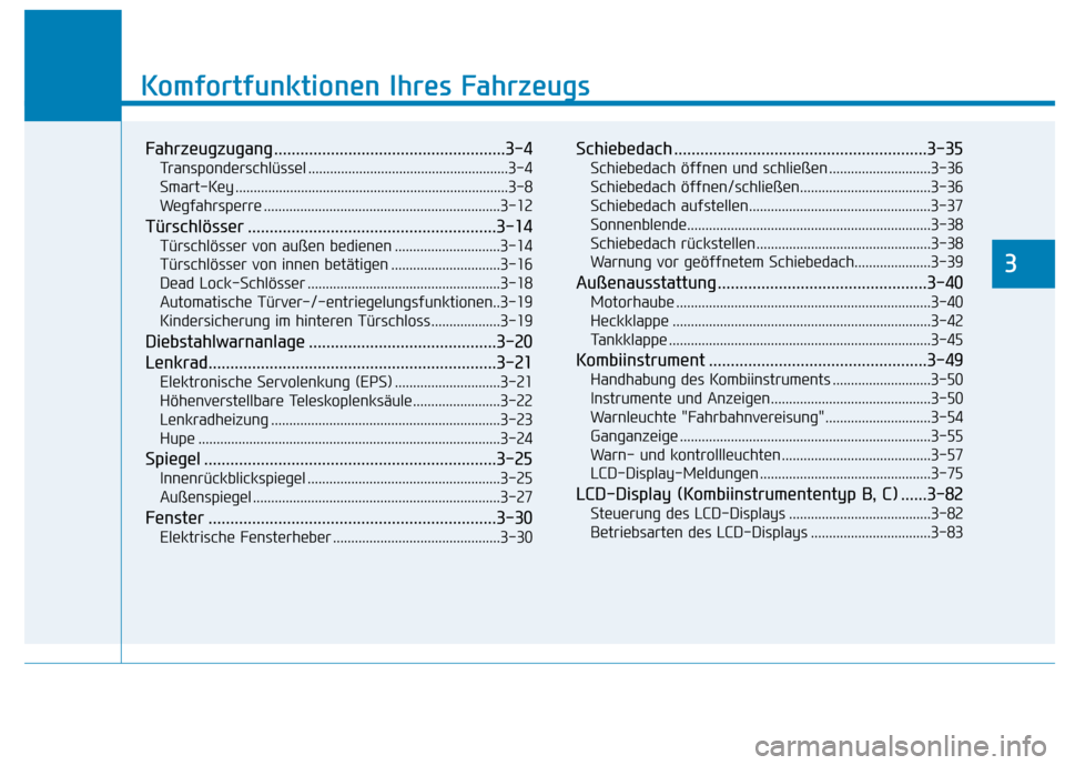 Hyundai Kona 2020 Betriebsanleitung (in German) Komfortfunktionen Ihres Fahrzeugs
Fahrzeugzugang .....................................................3-4
Transponderschlüssel .......................................................3-4
Smart-Key ... Hyundai Kona 2020 Betriebsanleitung (in German) Komfortfunktionen Ihres Fahrzeugs
Fahrzeugzugang .....................................................3-4
Transponderschlüssel .......................................................3-4
Smart-Key ...