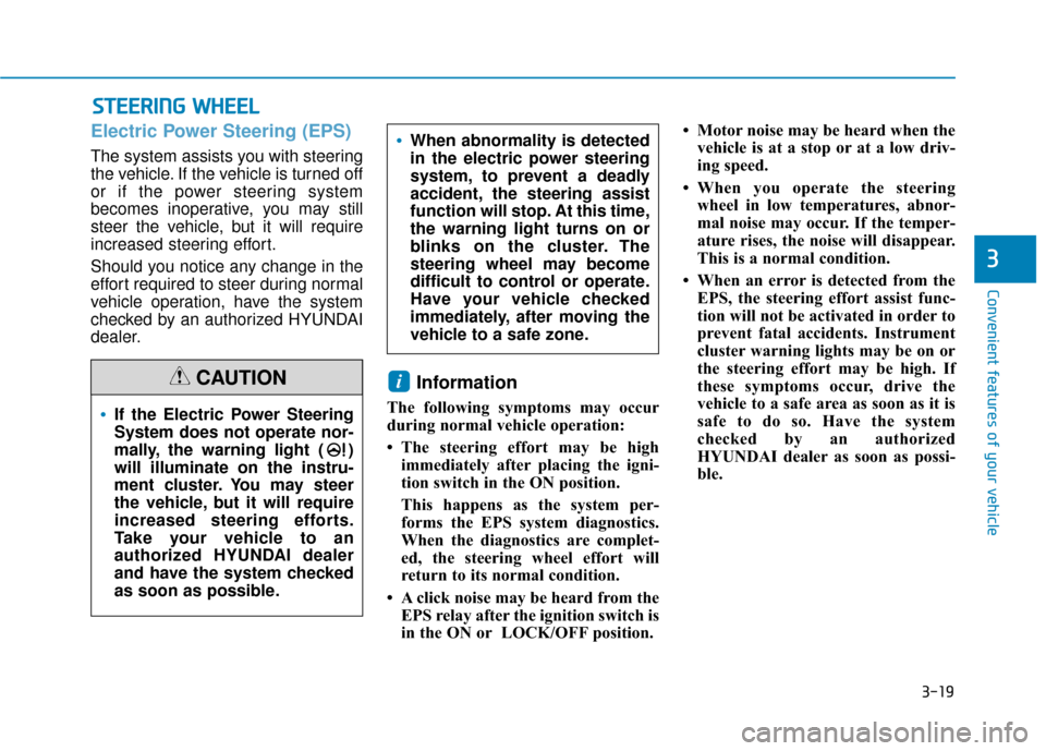 Hyundai Kona 2019 Owners Manual 3-19
Convenient features of your vehicle
3
S
ST
T E
EE
ER
R I
IN
N G
G
W
W H
HE
EE
EL
L
Electric Power Steering (EPS)
The system assists you with steering
the vehicle. If the vehicle is turned off
o Hyundai Kona 2019 Owners Manual 3-19
Convenient features of your vehicle
3
S
ST
T E
EE
ER
R I
IN
N G
G
W
W H
HE
EE
EL
L
Electric Power Steering (EPS)
The system assists you with steering
the vehicle. If the vehicle is turned off
o