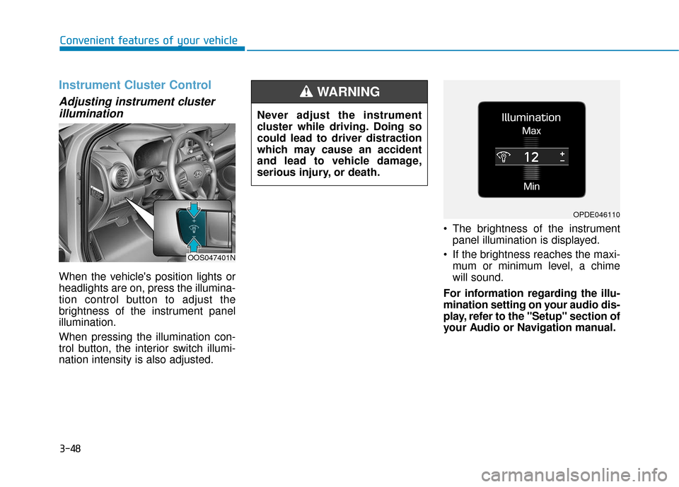 Hyundai Kona 2019 Owners Manual 3-48
Convenient features of your vehicle
Instrument Cluster Control
Adjusting instrument clusterillumination
When the vehicles position lights or
headlights are on, press the illumina-
tion control b Hyundai Kona 2019 Owners Manual 3-48
Convenient features of your vehicle
Instrument Cluster Control
Adjusting instrument clusterillumination
When the vehicles position lights or
headlights are on, press the illumina-
tion control b