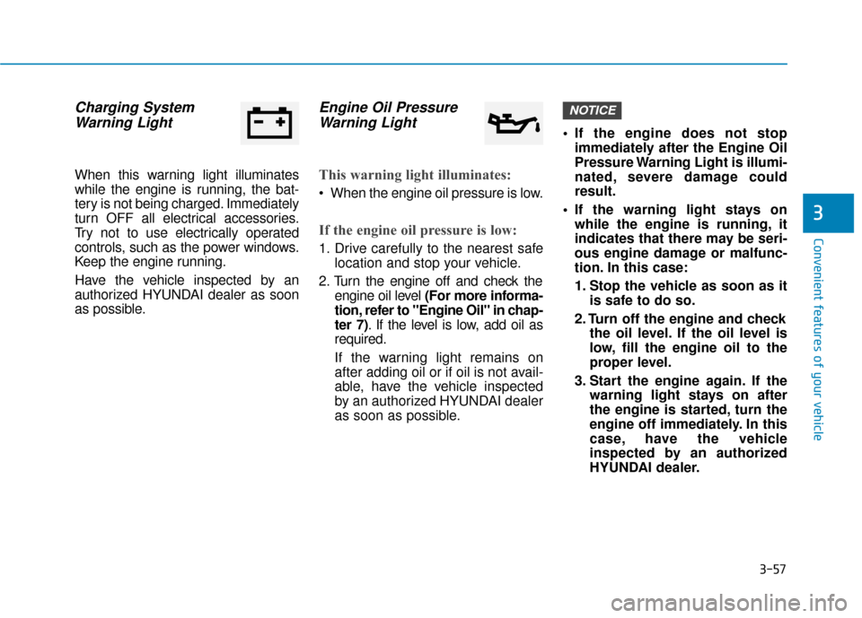 Hyundai Kona 2019  Owners Manual 3-57
Convenient features of your vehicle
3
Charging SystemWarning Light
When this warning light illuminates
while the engine is running, the bat-
tery is not being charged. Immediately
turn OFF all el