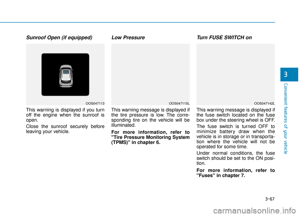 Hyundai Kona 2019 Service Manual 3-67
Convenient features of your vehicle
3
Sunroof Open (if equipped)
This warning is displayed if you turn
off the engine when the sunroof is
open.
Close the sunroof securely before
leaving your vehi