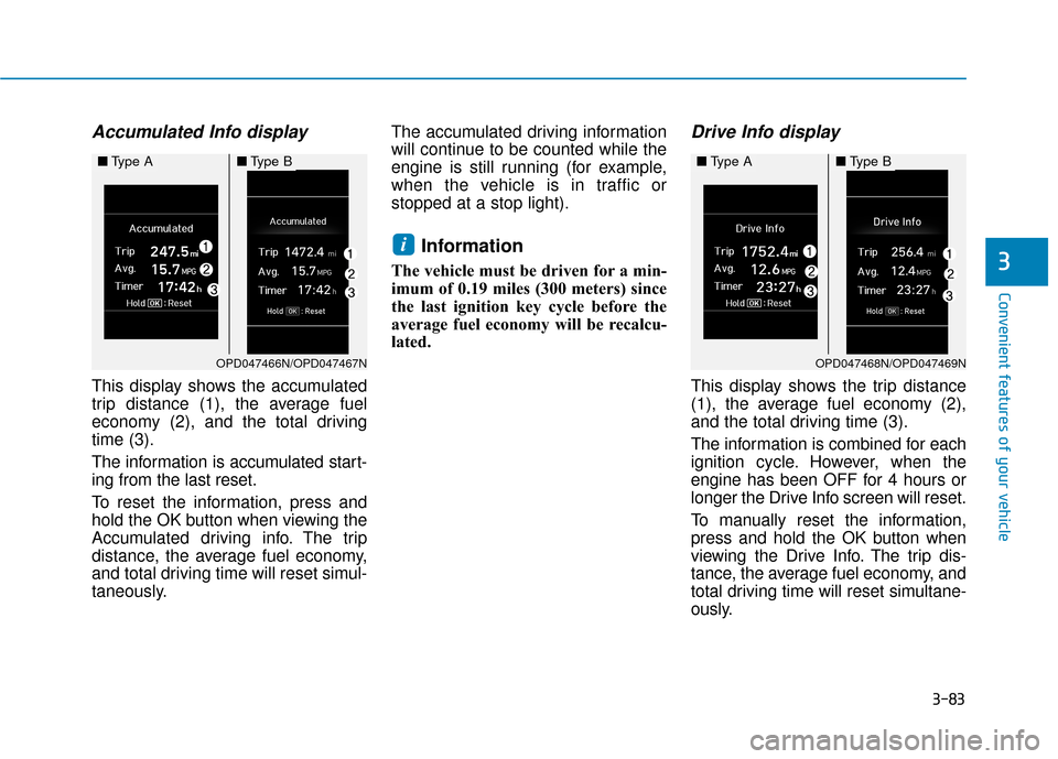 Hyundai Kona 2019  Owners Manual 3-83
Convenient features of your vehicle
3
Accumulated Info display 
This display shows the accumulated
trip distance (1), the average fuel
economy (2), and the total driving
time (3).
The information