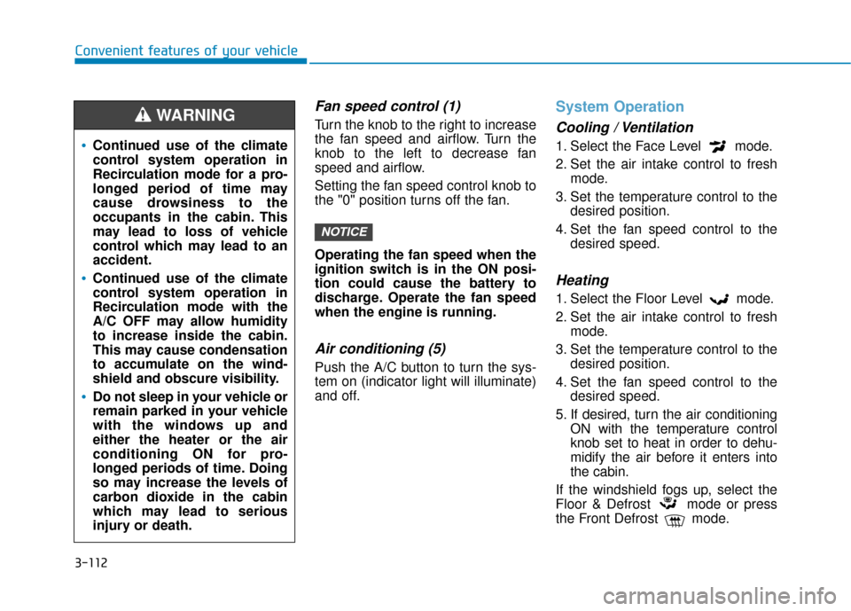 Hyundai Kona 2019 Owners Manual 3-112
Convenient features of your vehicle
Fan speed control (1)
Turn the knob to the right to increase
the fan speed and airflow. Turn the
knob to the left to decrease fan
speed and airflow.
Setting t Hyundai Kona 2019 Owners Manual 3-112
Convenient features of your vehicle
Fan speed control (1)
Turn the knob to the right to increase
the fan speed and airflow. Turn the
knob to the left to decrease fan
speed and airflow.
Setting t