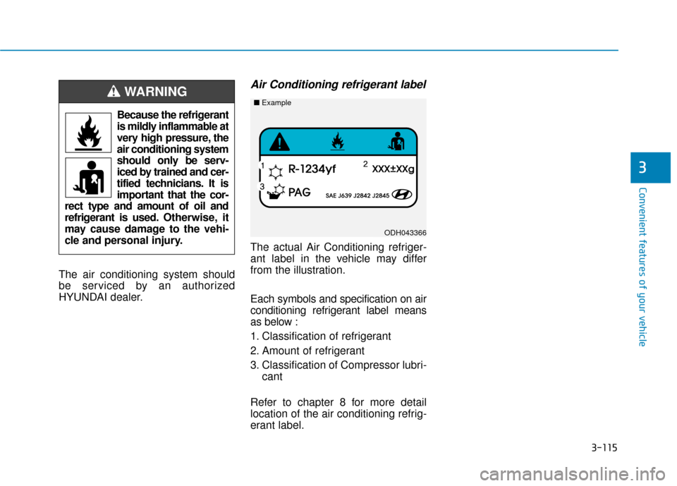 Hyundai Kona 2019 Owners Manual 3-115
Convenient features of your vehicle
3
The air conditioning system should
be serviced by an authorized
HYUNDAI dealer.
Air Conditioning refrigerant label
The actual Air Conditioning refriger-
ant Hyundai Kona 2019 Owners Manual 3-115
Convenient features of your vehicle
3
The air conditioning system should
be serviced by an authorized
HYUNDAI dealer.
Air Conditioning refrigerant label
The actual Air Conditioning refriger-
ant