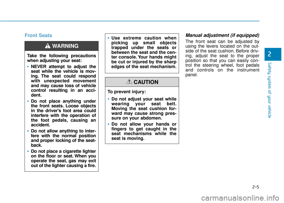 Hyundai Kona 2019  Owners Manual 2-5
Safety system of your vehicle
2
Front SeatsManual adjustment (if equipped)
The front seat can be adjusted by
using the levers located on the out-
side of the seat cushion. Before driv-
ing, adjust