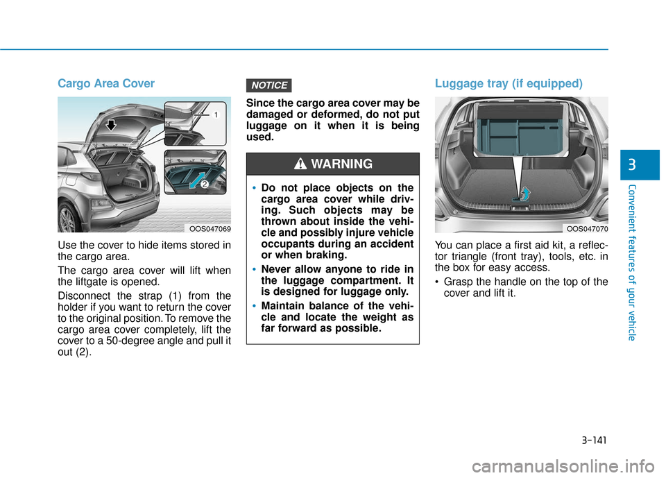 Hyundai Kona 2019 Owners Manual 3-141
Convenient features of your vehicle
3
Cargo Area Cover
Use the cover to hide items stored in
the cargo area.
The cargo area cover will lift when
the liftgate is opened.
Disconnect the strap (1) Hyundai Kona 2019 Owners Manual 3-141
Convenient features of your vehicle
3
Cargo Area Cover
Use the cover to hide items stored in
the cargo area.
The cargo area cover will lift when
the liftgate is opened.
Disconnect the strap (1)