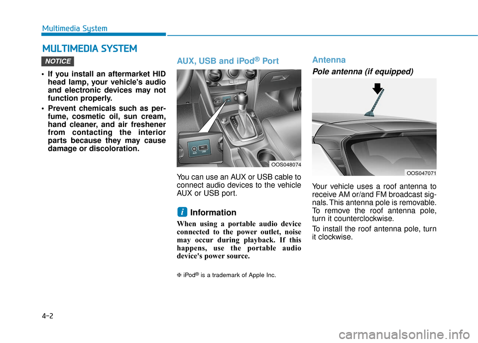 Hyundai Kona 2019 Owners Manual 4-2
Multimedia System
• If you install an aftermarket HID head lamp, your vehicles audio
and electronic devices may not
function properly.
Prevent chemicals such as per- fume, cosmetic oil, sun cr Hyundai Kona 2019 Owners Manual 4-2
Multimedia System
• If you install an aftermarket HID head lamp, your vehicles audio
and electronic devices may not
function properly.
Prevent chemicals such as per- fume, cosmetic oil, sun cr