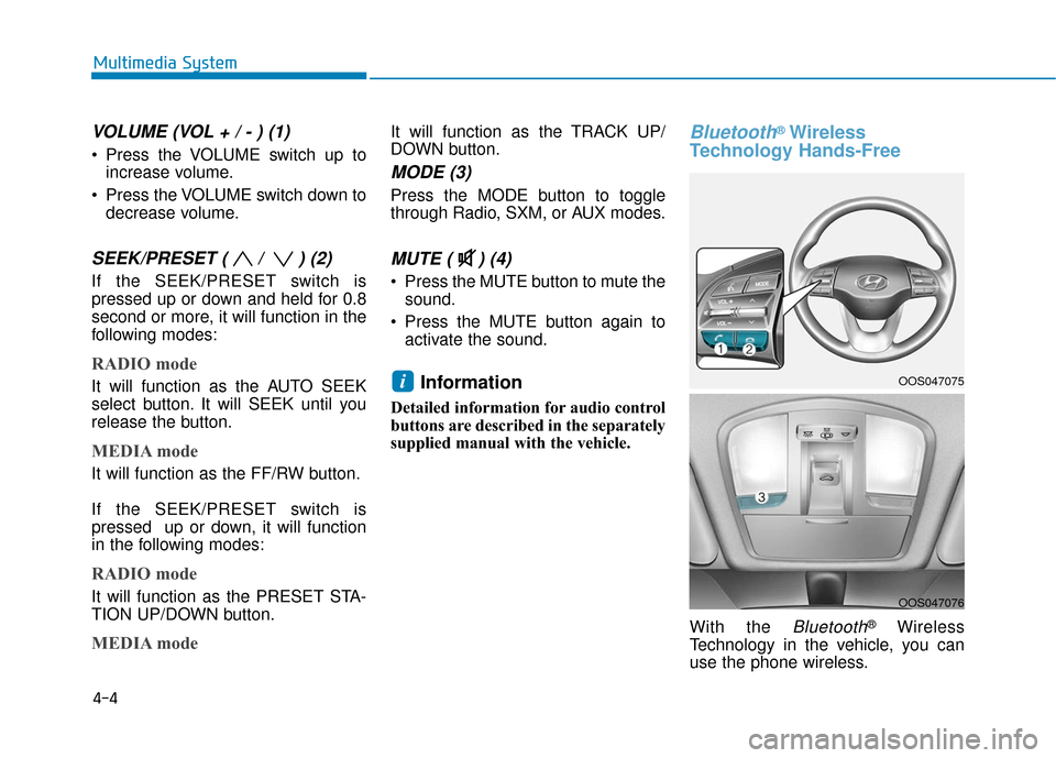 Hyundai Kona 2019 Owners Manual 4-4
Multimedia System
VOLUME (VOL + / - ) (1)
Press the VOLUME switch up toincrease volume.
Press the VOLUME switch down to decrease volume.
SEEK/PRESET ( / ) (2)
If the SEEK/PRESET switch is
press Hyundai Kona 2019 Owners Manual 4-4
Multimedia System
VOLUME (VOL + / - ) (1)
Press the VOLUME switch up toincrease volume.
Press the VOLUME switch down to decrease volume.
SEEK/PRESET ( / ) (2)
If the SEEK/PRESET switch is
press