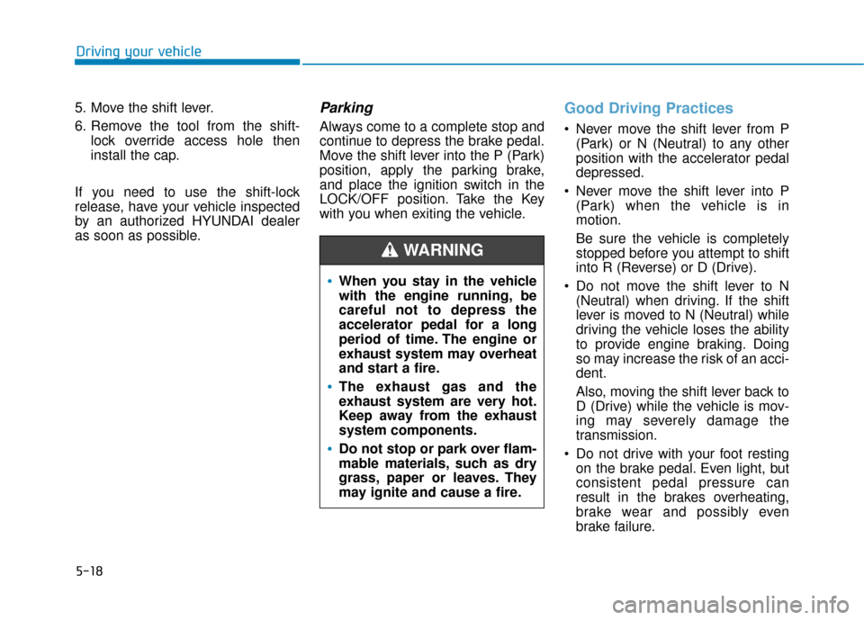 Hyundai Kona 2019  Owners Manual 5-18
Driving your vehicle
5. Move the shift lever.
6. Remove the tool from the shift- lock override access hole then
install the cap.
If you need to use the shift-lock
release, have your vehicle inspe