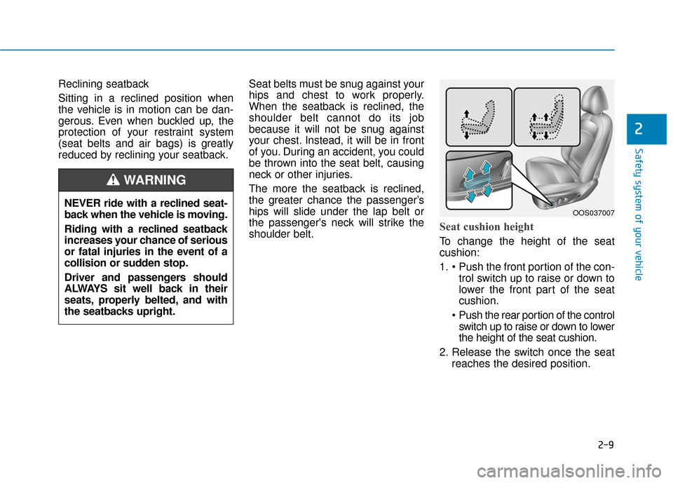 Hyundai Kona 2019 Owners Guide 2-9
Safety system of your vehicle
2
Reclining seatback 
Sitting in a reclined position when
the vehicle is in motion can be dan-
gerous. Even when buckled up, the
protection of your restraint system
(