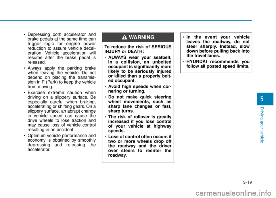 Hyundai Kona 2019  Owners Manual 5-19
Driving your vehicle
5
 Depressing both accelerator andbrake pedals at the same time can
trigger logic for engine power
reduction to assure vehicle decel-
eration. Vehicle acceleration will
resum