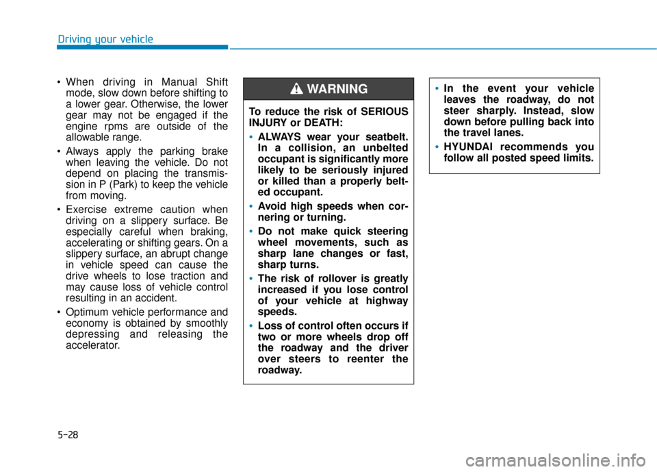 Hyundai Kona 2019  Owners Manual 5-28
Driving your vehicle
 When driving in Manual Shift mode, slow down before shifting to
a lower gear. Otherwise, the lower
gear may not be engaged if the
engine rpms are outside of the
allowable ra