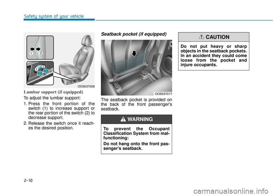 Hyundai Kona 2019 Owners Guide 2-10
Safety system of your vehicleDo not put heavy or sharp
objects in the seatback pockets.
In an accident they could come
loose from the pocket and
injure occupants.
CAUTION
Lumbar support (if equip Hyundai Kona 2019 Owners Guide 2-10
Safety system of your vehicleDo not put heavy or sharp
objects in the seatback pockets.
In an accident they could come
loose from the pocket and
injure occupants.
CAUTION
Lumbar support (if equip