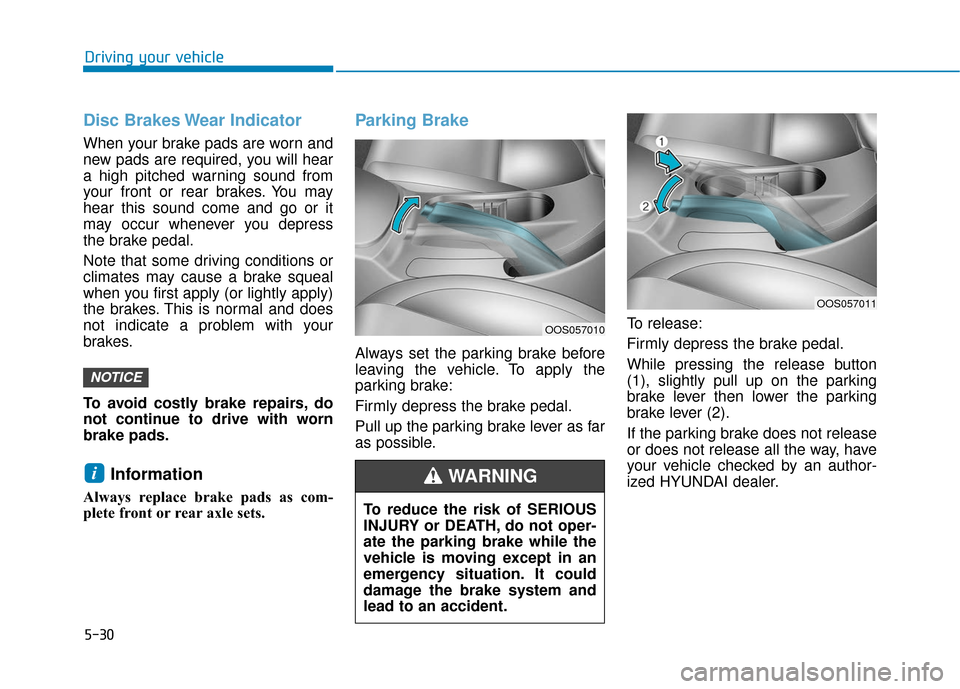 Hyundai Kona 2019  Owners Manual 5-30
Driving your vehicle
Disc Brakes Wear Indicator
When your brake pads are worn and
new pads are required, you will hear
a high pitched warning sound from
your front or rear brakes. You may
hear th