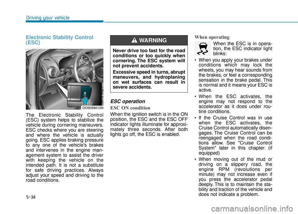 Hyundai Kona 2019 Owners Manual 5-34
Driving your vehicle
Electronic Stability Control
(ESC)
The Electronic Stability Control
(ESC) system helps to stabilize the
vehicle during cornering maneuvers.
ESC checks where you are steering
Hyundai Kona 2019 Owners Manual 5-34
Driving your vehicle
Electronic Stability Control
(ESC)
The Electronic Stability Control
(ESC) system helps to stabilize the
vehicle during cornering maneuvers.
ESC checks where you are steering