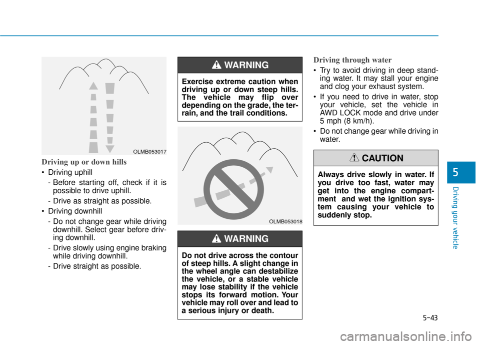 Hyundai Kona 2019  Owners Manual 5-43
Driving your vehicle
5
Driving up or down hills
 Driving uphill - Before starting off, check if it ispossible to drive uphill.
- Drive as straight as possible.
 Driving downhill  - Do not change 