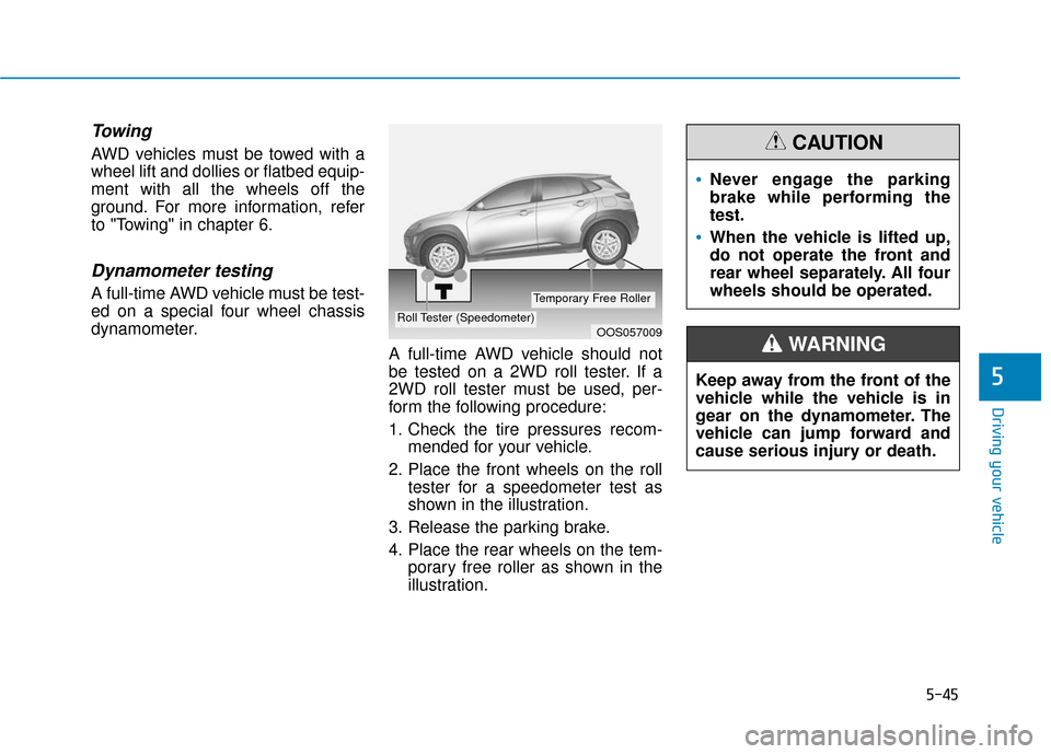 Hyundai Kona 2019  Owners Manual 5-45
Driving your vehicle
5
Towing 
AWD vehicles must be towed with a
wheel lift and dollies or flatbed equip-
ment with all the wheels off the
ground. For more information, refer
to "Towing" in chapt
