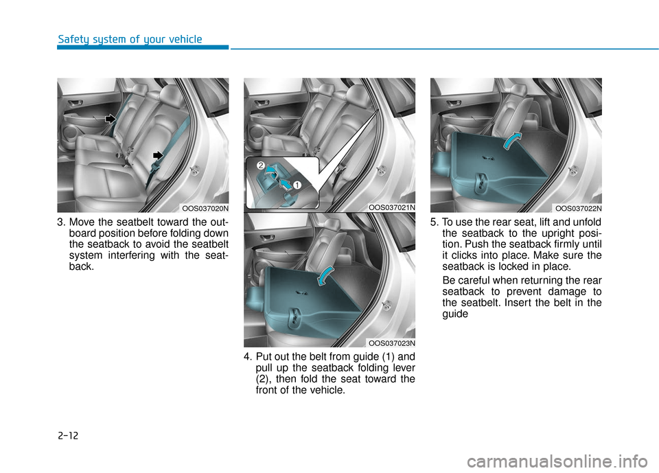 Hyundai Kona 2019 Owners Guide 2-12
Safety system of your vehicle
3. Move the seatbelt toward the out- board position before folding down
the seatback to avoid the seatbelt
system interfering with the seat-
back.
4. Put out the bel Hyundai Kona 2019 Owners Guide 2-12
Safety system of your vehicle
3. Move the seatbelt toward the out- board position before folding down
the seatback to avoid the seatbelt
system interfering with the seat-
back.
4. Put out the bel