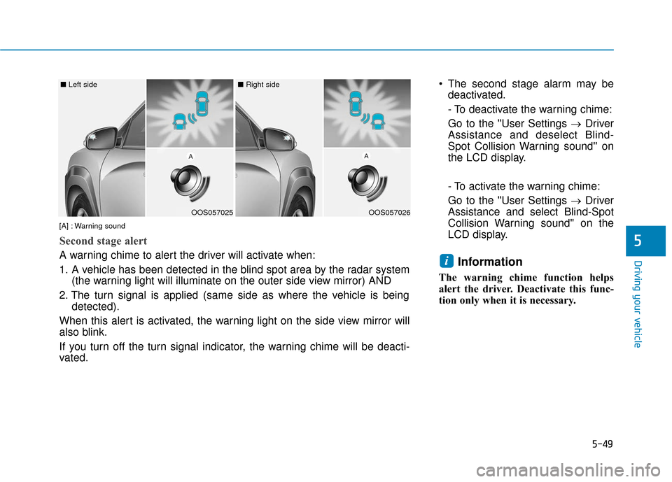 Hyundai Kona 2019 Owners Manual 5-49
Driving your vehicle
5
The second stage alarm may bedeactivated.
- To deactivate the warning chime:
Go to the User Settings → Driver
Assistance and deselect Blind-
Spot Collision Warning sou Hyundai Kona 2019 Owners Manual 5-49
Driving your vehicle
5
The second stage alarm may bedeactivated.
- To deactivate the warning chime:
Go to the User Settings → Driver
Assistance and deselect Blind-
Spot Collision Warning sou