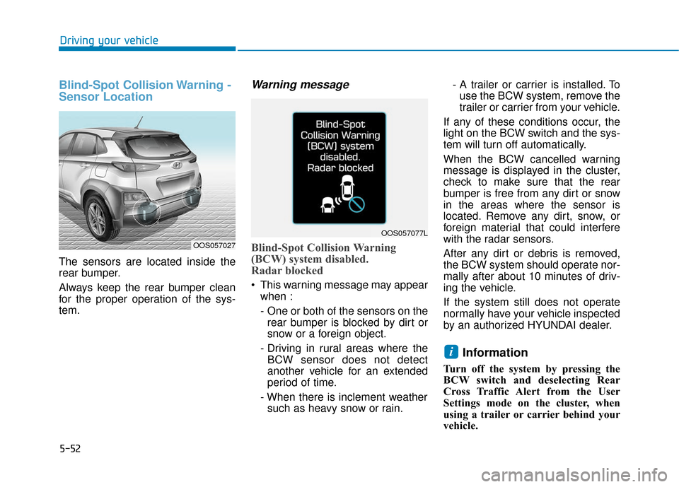 Hyundai Kona 2019 Owners Manual 5-52
Driving your vehicle
Blind-Spot Collision Warning -
Sensor Location
The sensors are located inside the
rear bumper.
Always keep the rear bumper clean
for the proper operation of the sys-
tem.
War Hyundai Kona 2019 Owners Manual 5-52
Driving your vehicle
Blind-Spot Collision Warning -
Sensor Location
The sensors are located inside the
rear bumper.
Always keep the rear bumper clean
for the proper operation of the sys-
tem.
War
