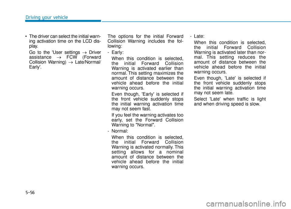 Hyundai Kona 2019 Owners Manual 5-56
The driver can select the initial warn-ing activation time on the LCD dis-
play.
Go to the User settings → Driver
assistance →FCW (Forward
Collision Warning) →Late/Normal/
Early. The o Hyundai Kona 2019 Owners Manual 5-56
The driver can select the initial warn-ing activation time on the LCD dis-
play.
Go to the User settings → Driver
assistance →FCW (Forward
Collision Warning) →Late/Normal/
Early. The o