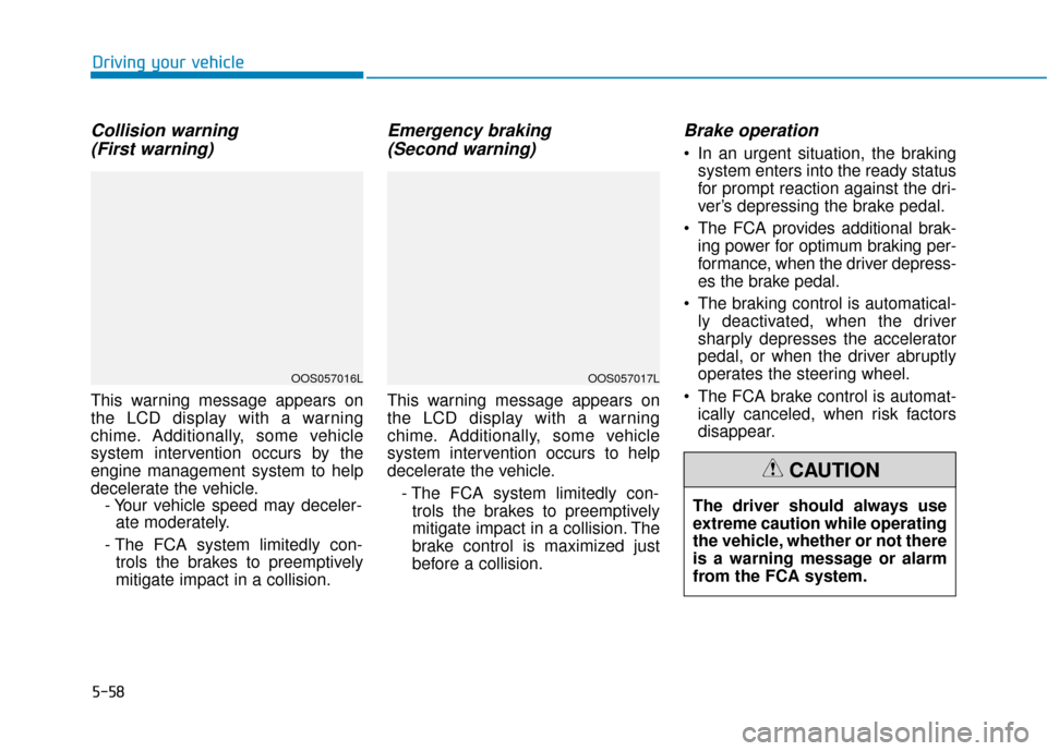 Hyundai Kona 2019 Owners Manual 5-58
Collision warning (First warning)
This warning message appears on
the LCD display with a warning
chime. Additionally, some vehicle
system intervention occurs by the
engine management system to he Hyundai Kona 2019 Owners Manual 5-58
Collision warning (First warning)
This warning message appears on
the LCD display with a warning
chime. Additionally, some vehicle
system intervention occurs by the
engine management system to he