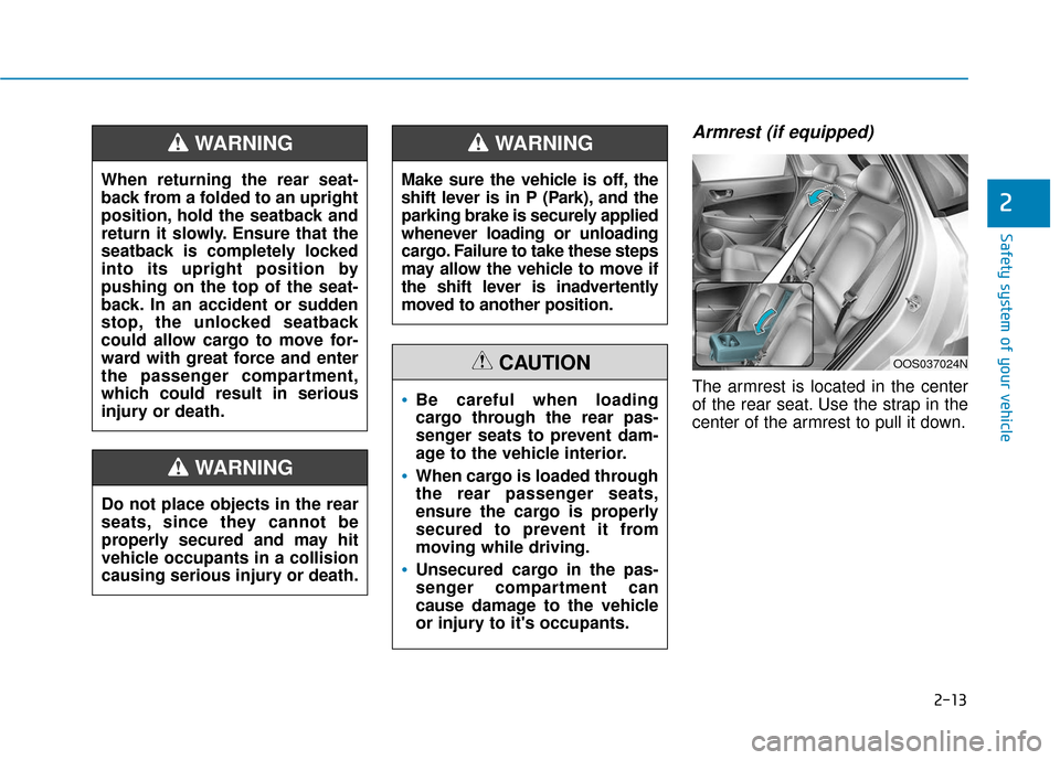 Hyundai Kona 2019  Owners Manual 2-13
Safety system of your vehicle
Armrest (if equipped)
The armrest is located in the center
of the rear seat. Use the strap in the
center of the armrest to pull it down.
2
Do not place objects in th